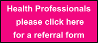 Health Professionals  please click here  for a referral form