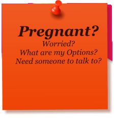 Pregnant? Worried? What are my Options? Need someone to talk to?